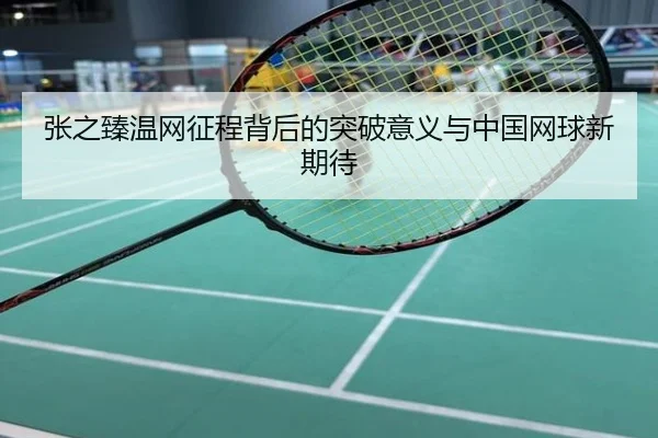 张之臻温网征程背后的突破意义与中国网球新期待