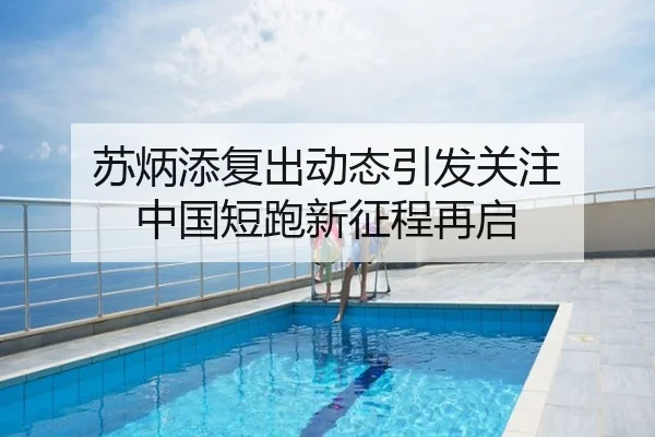 苏炳添复出动态引发关注 中国短跑新征程再启