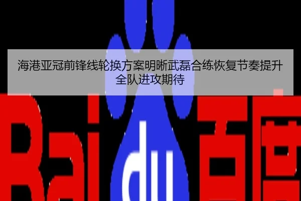 海港亚冠前锋线轮换方案明晰武磊合练恢复节奏提升全队进攻期待