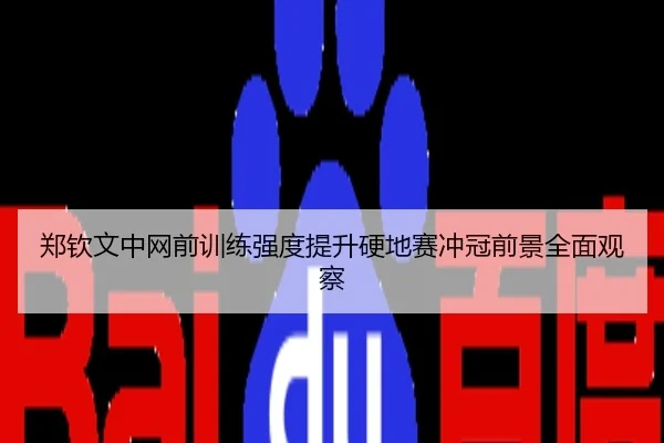 郑钦文中网前训练强度提升硬地赛冲冠前景全面观察